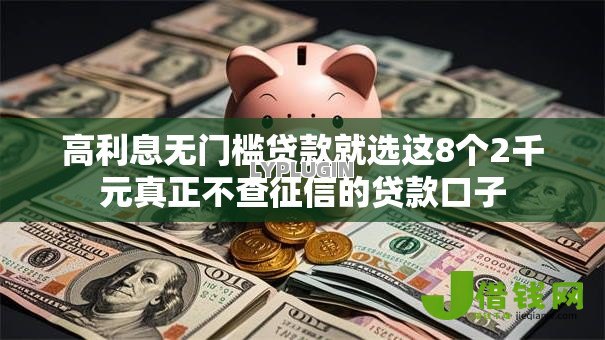 高利息无门槛贷款就选这8个2千元真正不查征信的贷款口子 高利息无门槛贷款就选这8个2千元真正不查征信的贷款口子