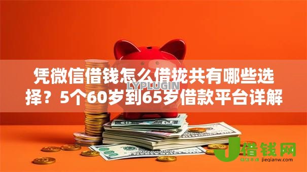 凭微信借钱怎么借拢共有哪些选择?5个60岁到65岁借款平台详解 凭微信借钱怎么借拢共有哪些选择?5个60岁到65岁借款平台详解