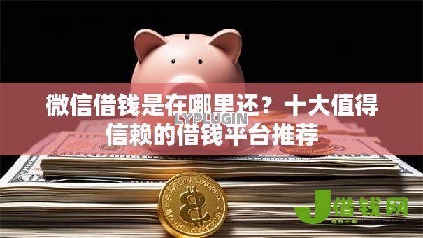 微信借钱是在哪里还？十大值得信赖的借钱平台推荐