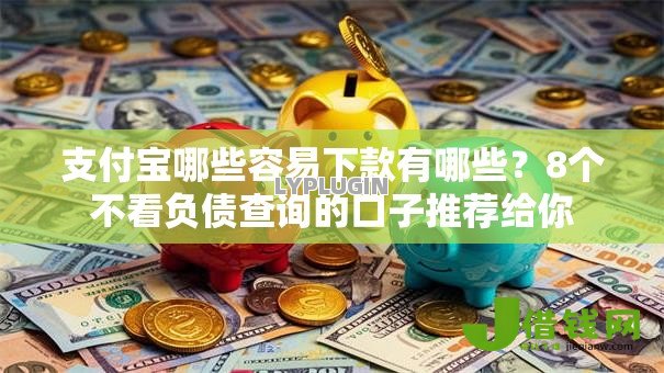 支付宝哪些容易下款有哪些?8个不看负债查询的口子推荐给你 支付宝哪些容易下款有哪些?8个不看负债查询的口子推荐给你