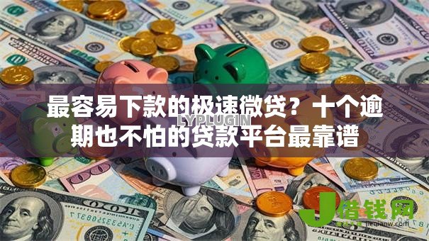 最容易下款的极速微贷？十个逾期也不怕的贷款平台最靠谱