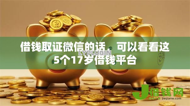 借钱取证微信的话,可以看看这5个17岁借钱平台 借钱取证微信的话,可以看看这5个17岁借钱平台