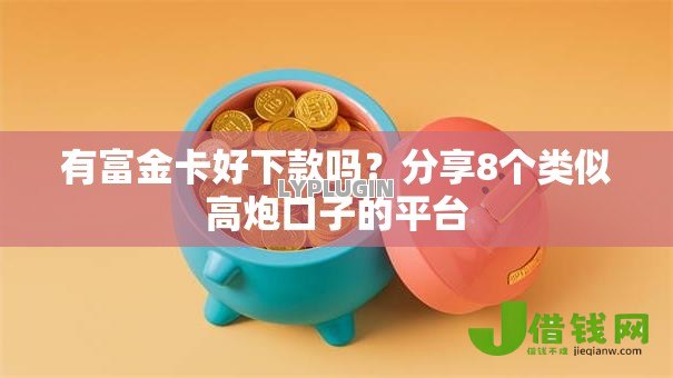 有富金卡好下款吗?分享8个类似高炮口子的平台 有富金卡好下款吗?分享8个类似高炮口子的平台