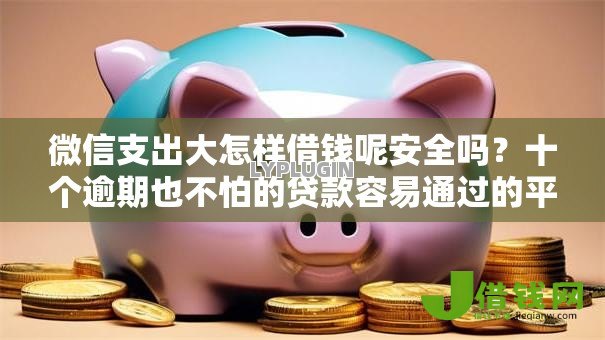 微信支出大怎样借钱呢安全吗？十个逾期也不怕的贷款容易通过的平台