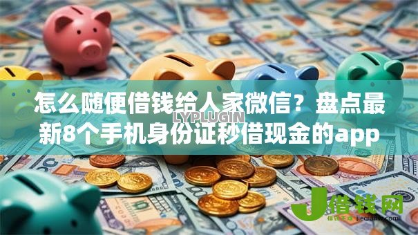 怎么随便借钱给人家微信？盘点最新8个手机身份证秒借现金的app