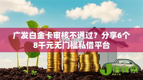 广发白金卡审核不通过？分享6个8千元无门槛私借平台