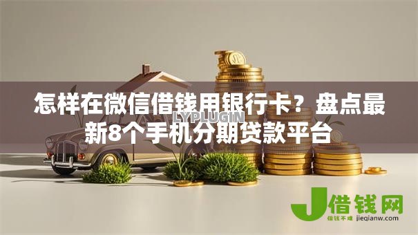怎样在微信借钱用银行卡？盘点最新8个手机分期贷款平台
