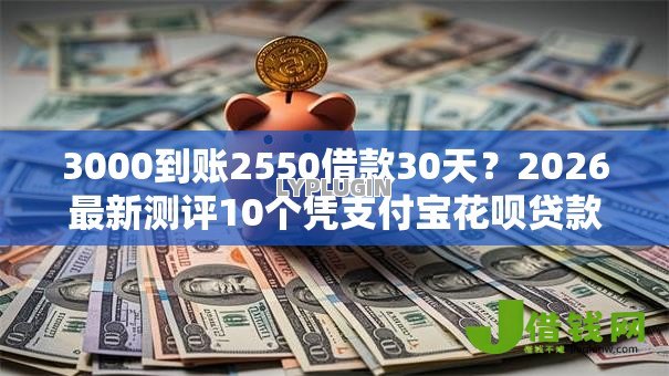3000到账2550借款30天?2026最新测评10个凭支付宝花呗贷款的平台 3000到账2550借款30天?2026最新测评10个凭支付宝花呗贷款的平台