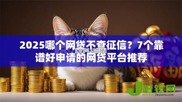 2025哪个网贷不查征信？7个靠谱好申请的网贷平台推荐