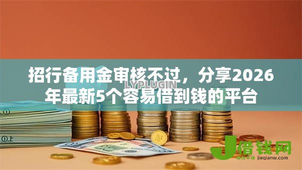 招行备用金审核不过,分享2026年最新5个容易借到钱的平台 招行备用金审核不过,分享2026年最新5个容易借到钱的平台