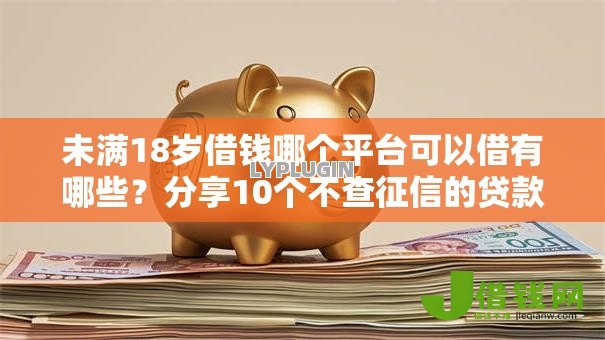 未满18岁借钱哪个平台可以借有哪些?分享10个不查征信的贷款平台 未满18岁借钱哪个平台可以借有哪些?分享10个不查征信的贷款平台