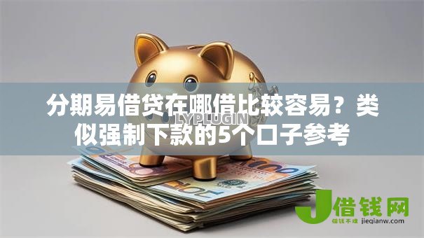 分期易借贷在哪借比较容易？类似强制下款的5个口子参考