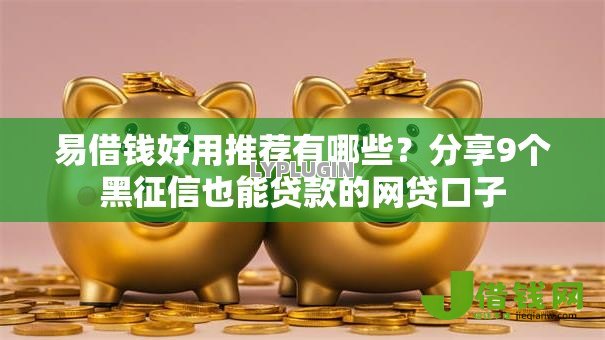 易借钱好用推荐有哪些？分享9个黑征信也能贷款的网贷口子