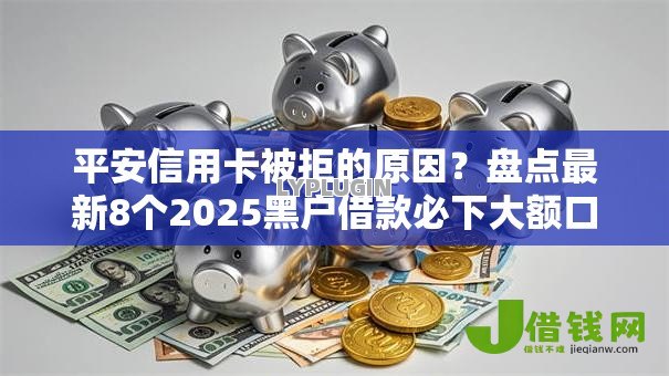 平安信用卡被拒的原因?盘点最新8个2025黑户借款必下大额口子 平安信用卡被拒的原因?盘点最新8个2025黑户借款必下大额口子