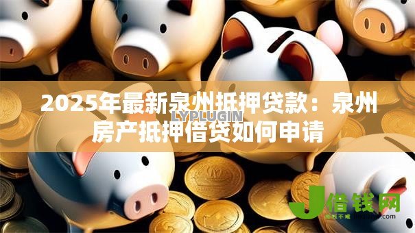 2025年最新泉州抵押贷款:泉州房产抵押借贷如何申请 2025年最新泉州抵押贷款:泉州房产抵押借贷如何申请