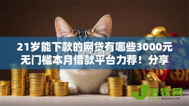 21岁能下款的网贷有哪些3000元无门槛本月借款平台力荐！分享小额网贷口子3000元无门槛借款