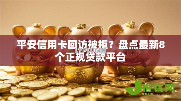 平安信用卡回访被拒?盘点最新8个正规贷款平台 平安信用卡回访被拒?盘点最新8个正规贷款平台