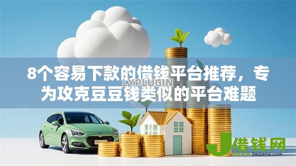 8个容易下款的借钱平台推荐,专为攻克豆豆钱类似的平台难题 8个容易下款的借钱平台推荐,专为攻克豆豆钱类似的平台难题