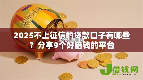 2025不上征信的贷款口子有哪些?分享9个好借钱的平台 2025不上征信的贷款口子有哪些?分享9个好借钱的平台