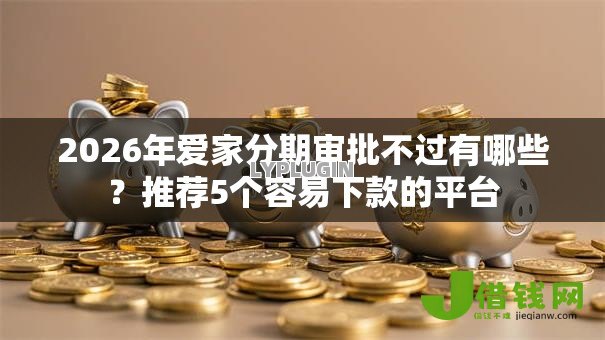 2026年爱家分期审批不过有哪些？推荐5个容易下款的平台