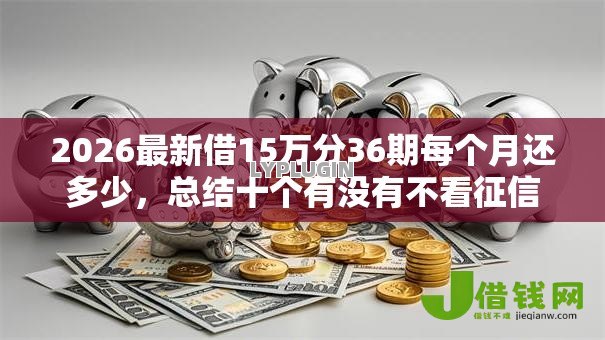 2026最新借15万分36期每个月还多少，总结十个有没有不看征信的平台借钱！