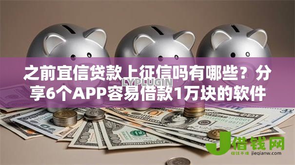 之前宜信贷款上征信吗有哪些?分享6个APP容易借款1万块的软件 之前宜信贷款上征信吗有哪些?分享6个APP容易借款1万块的软件