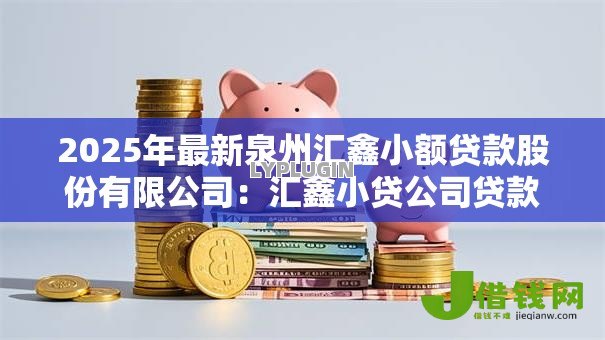 2025年最新泉州汇鑫小额贷款股份有限公司：汇鑫小贷公司贷款条件如何