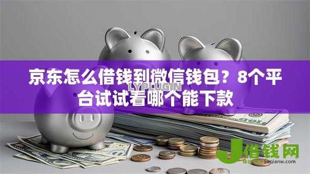 京东怎么借钱到微信钱包？8个平台试试看哪个能下款