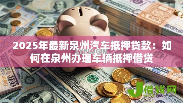 2025年最新泉州汽车抵押贷款：如何在泉州办理车辆抵押借贷