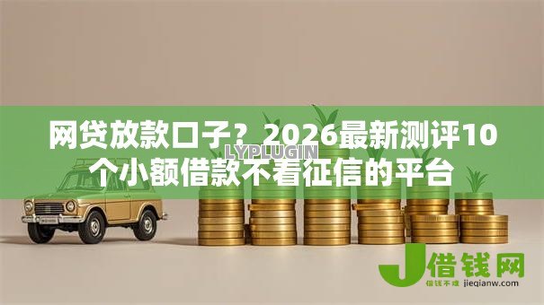 网贷放款口子？2026最新测评10个小额借款不看征信的平台