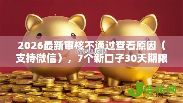 2026最新审核不通过查看原因(支持微信),7个新口子30天期限的网贷无私分享 2026最新审核不通过查看原因(支持微信),7个新口子30天期限的网贷无私分享