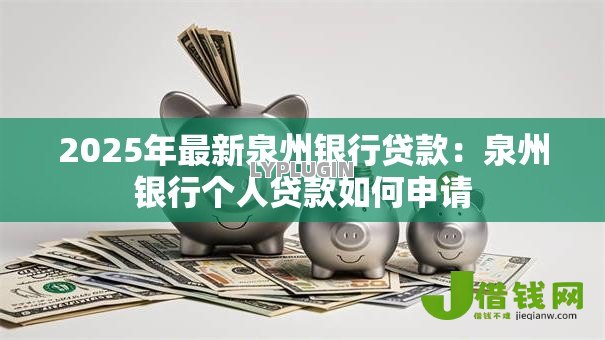 2025年最新泉州银行贷款:泉州银行个人贷款如何申请 2025年最新泉州银行贷款:泉州银行个人贷款如何申请