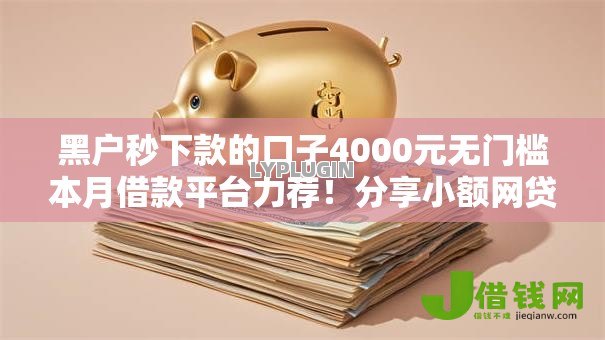 黑户秒下款的口子4000元无门槛本月借款平台力荐！分享小额网贷口子4000元无门槛借款