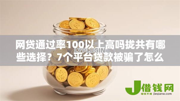 网贷通过率100以上高吗拢共有哪些选择?7个平台贷款被骗了怎么办详解 网贷通过率100以上高吗拢共有哪些选择?7个平台贷款被骗了怎么办详解