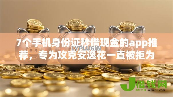 7个手机身份证秒借现金的app推荐，专为攻克安逸花一直被拒为什么难题