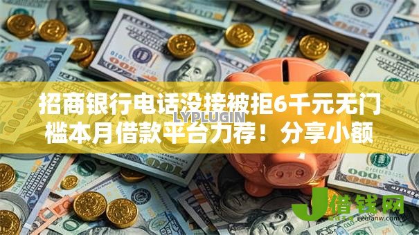 招商银行电话没接被拒6千元无门槛本月借款平台力荐！分享小额网贷口子6千元无门槛借款