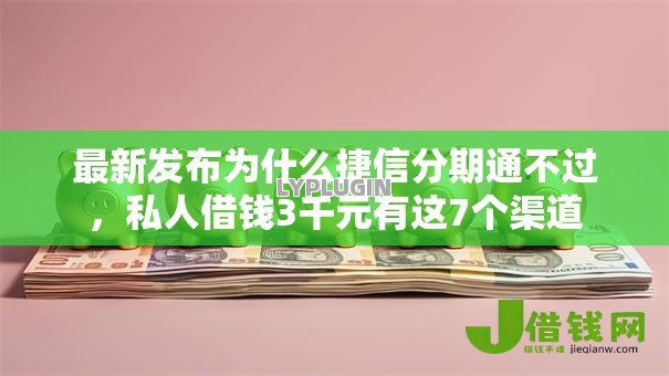 最新发布为什么捷信分期通不过，私人借钱3千元有这7个渠道