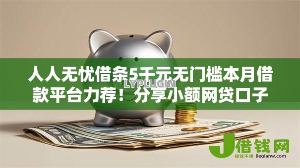 人人无忧借条5千元无门槛本月借款平台力荐!分享小额网贷口子5千元无门槛借款 人人无忧借条5千元无门槛本月借款平台力荐!分享小额网贷口子5千元无门槛借款
