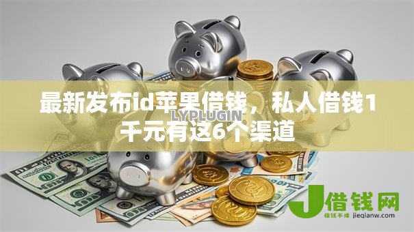 最新发布id苹果借钱，私人借钱1千元有这6个渠道