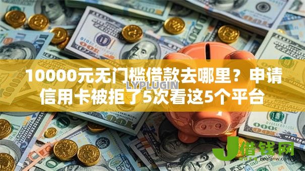 10000元无门槛借款去哪里?申请信用卡被拒了5次看这5个平台 10000元无门槛借款去哪里?申请信用卡被拒了5次看这5个平台