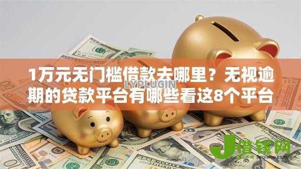 1万元无门槛借款去哪里？无视逾期的贷款平台有哪些看这8个平台