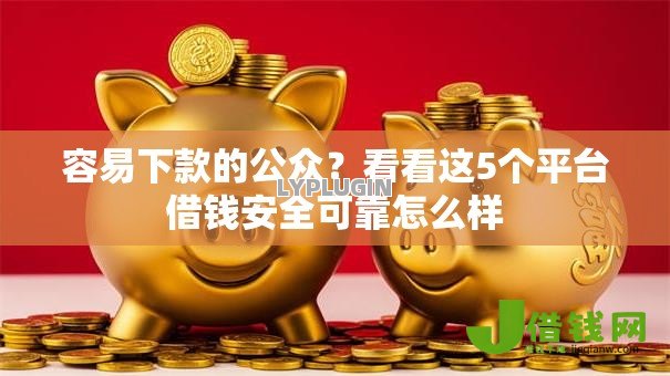 容易下款的公众？看看这5个平台借钱安全可靠怎么样
