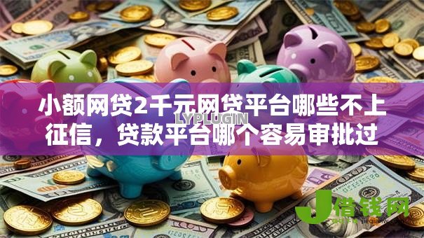 小额网贷2千元网贷平台哪些不上征信,贷款平台哪个容易审批过的5个平台介绍 小额网贷2千元网贷平台哪些不上征信,贷款平台哪个容易审批过的5个平台介绍