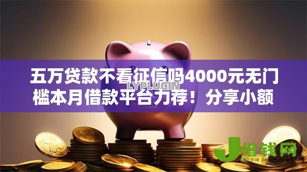 五万贷款不看征信吗4000元无门槛本月借款平台力荐!分享小额网贷口子4000元无门槛借款 五万贷款不看征信吗4000元无门槛本月借款平台力荐!分享小额网贷口子4000元无门槛借款