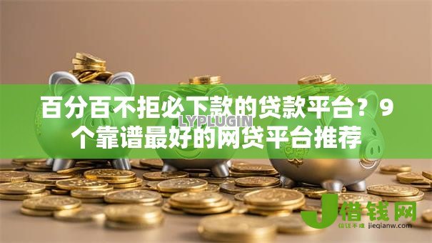 百分百不拒必下款的贷款平台？9个靠谱最好的网贷平台推荐