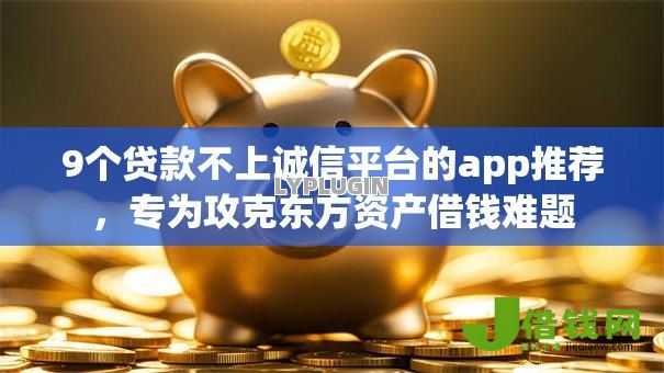 9个贷款不上诚信平台的app推荐,专为攻克东方资产借钱难题 9个贷款不上诚信平台的app推荐,专为攻克东方资产借钱难题