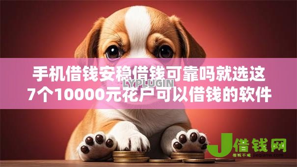手机借钱安稳借钱可靠吗就选这7个10000元花户可以借钱的软件