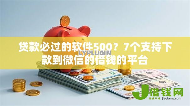 贷款必过的软件500？7个支持下款到微信的借钱的平台