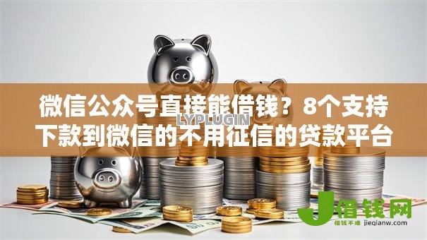 微信公众号直接能借钱？8个支持下款到微信的不用征信的贷款平台