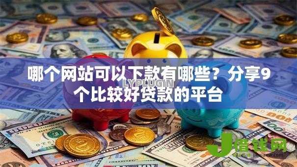 哪个网站可以下款有哪些？分享9个比较好贷款的平台